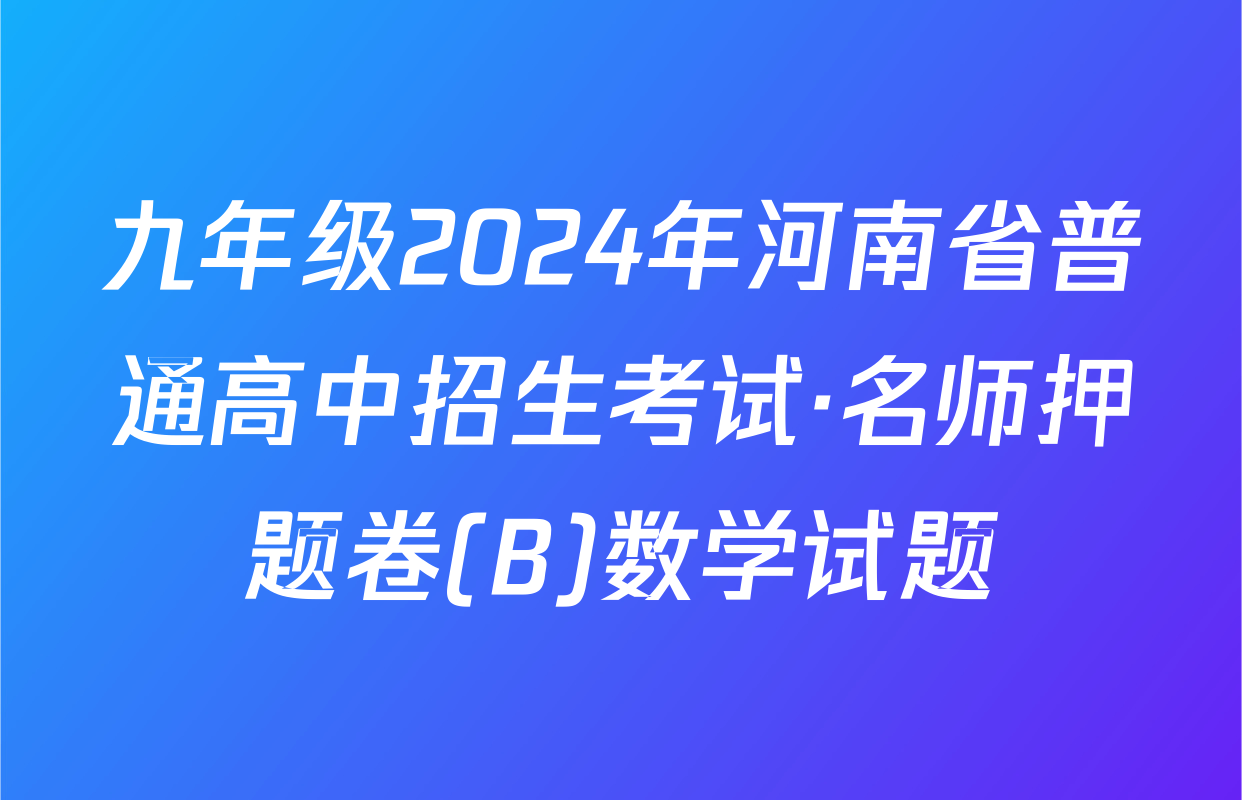 九年级2024年河南省普通高中招生考试·名师押题卷(B)数学试题
