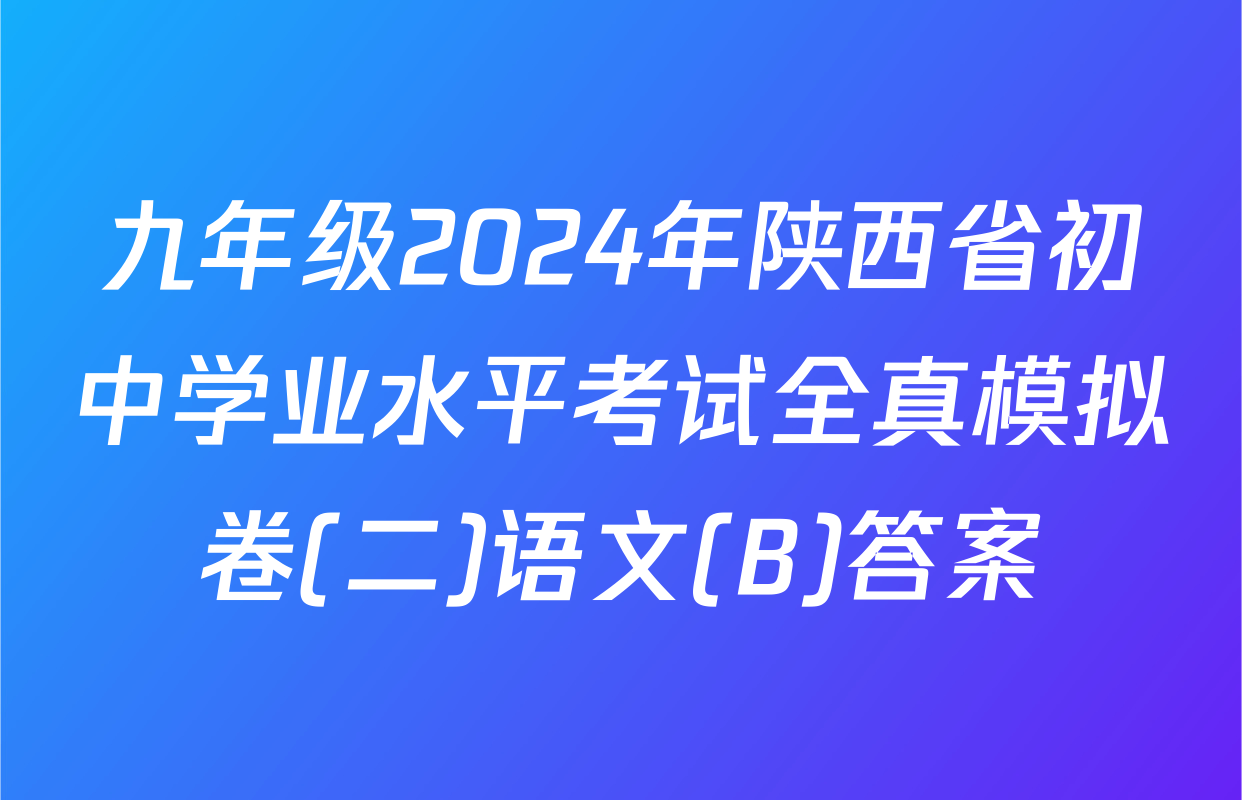 九年级2024年陕西省初中学业水平考试全真模拟卷(二)语文(B)答案