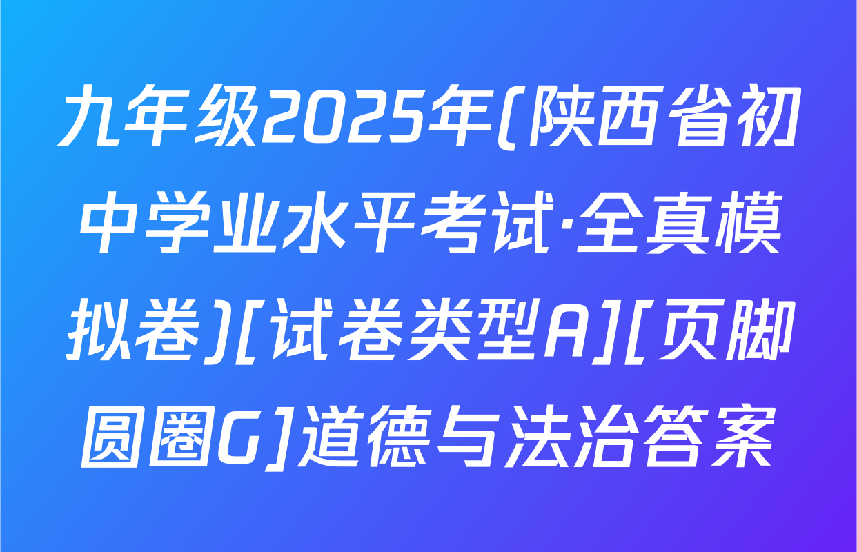 九年级2025年(陕西省初中学业水平考试·全真模拟卷)[试卷类型A][页脚圆圈G]道德与法治答案