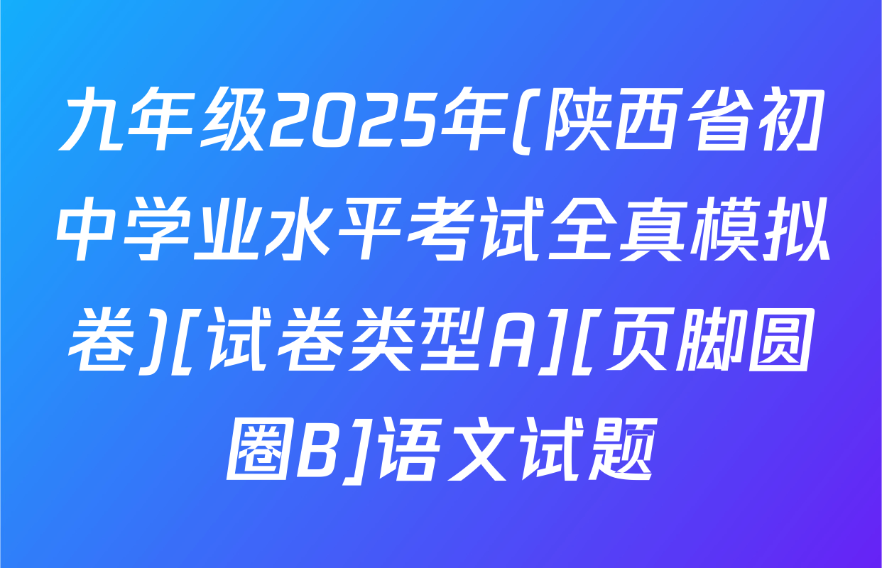 九年级2025年(陕西省初中学业水平考试全真模拟卷)[试卷类型A][页脚圆圈B]语文试题