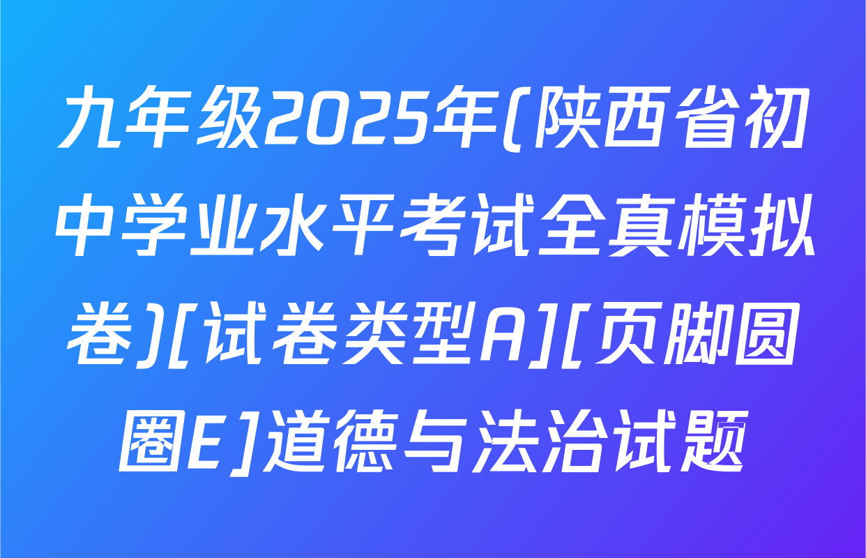 九年级2025年(陕西省初中学业水平考试全真模拟卷)[试卷类型A][页脚圆圈E]道德与法治试题