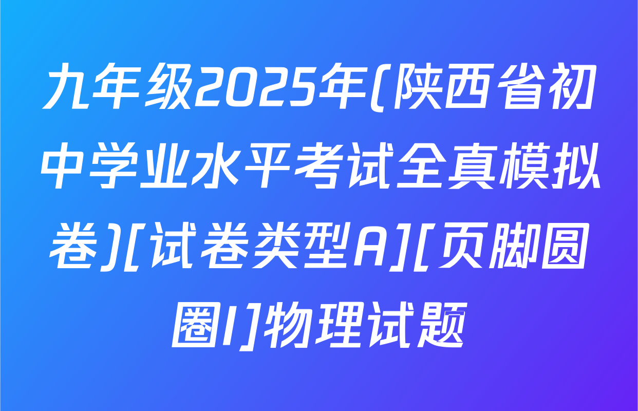 九年级2025年(陕西省初中学业水平考试全真模拟卷)[试卷类型A][页脚圆圈I]物理试题