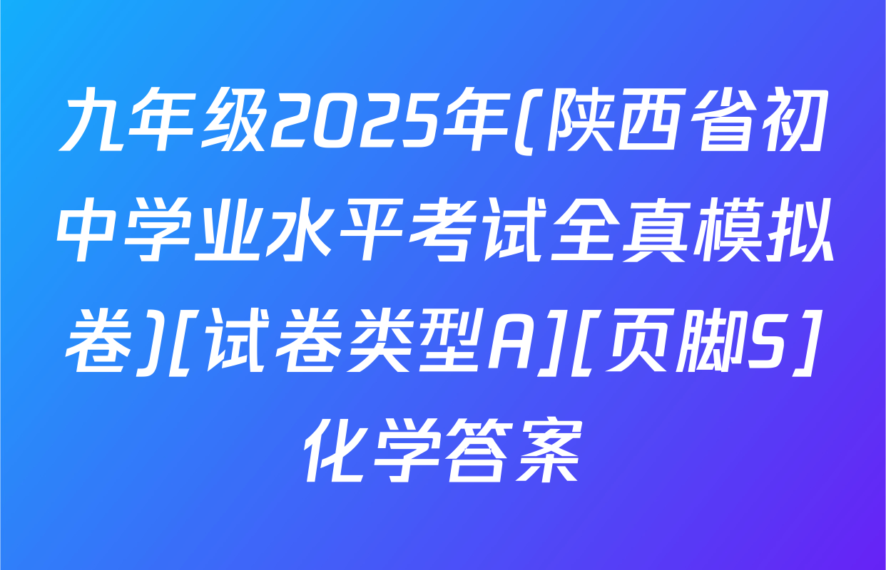 九年级2025年(陕西省初中学业水平考试全真模拟卷)[试卷类型A][页脚S]化学答案