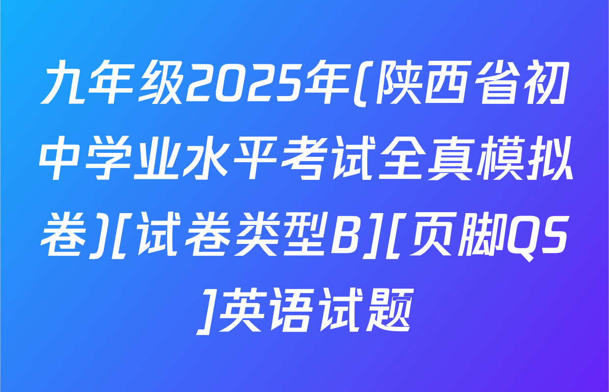 九年级2025年(陕西省初中学业水平考试全真模拟卷)[试卷类型B][页脚QS]英语试题