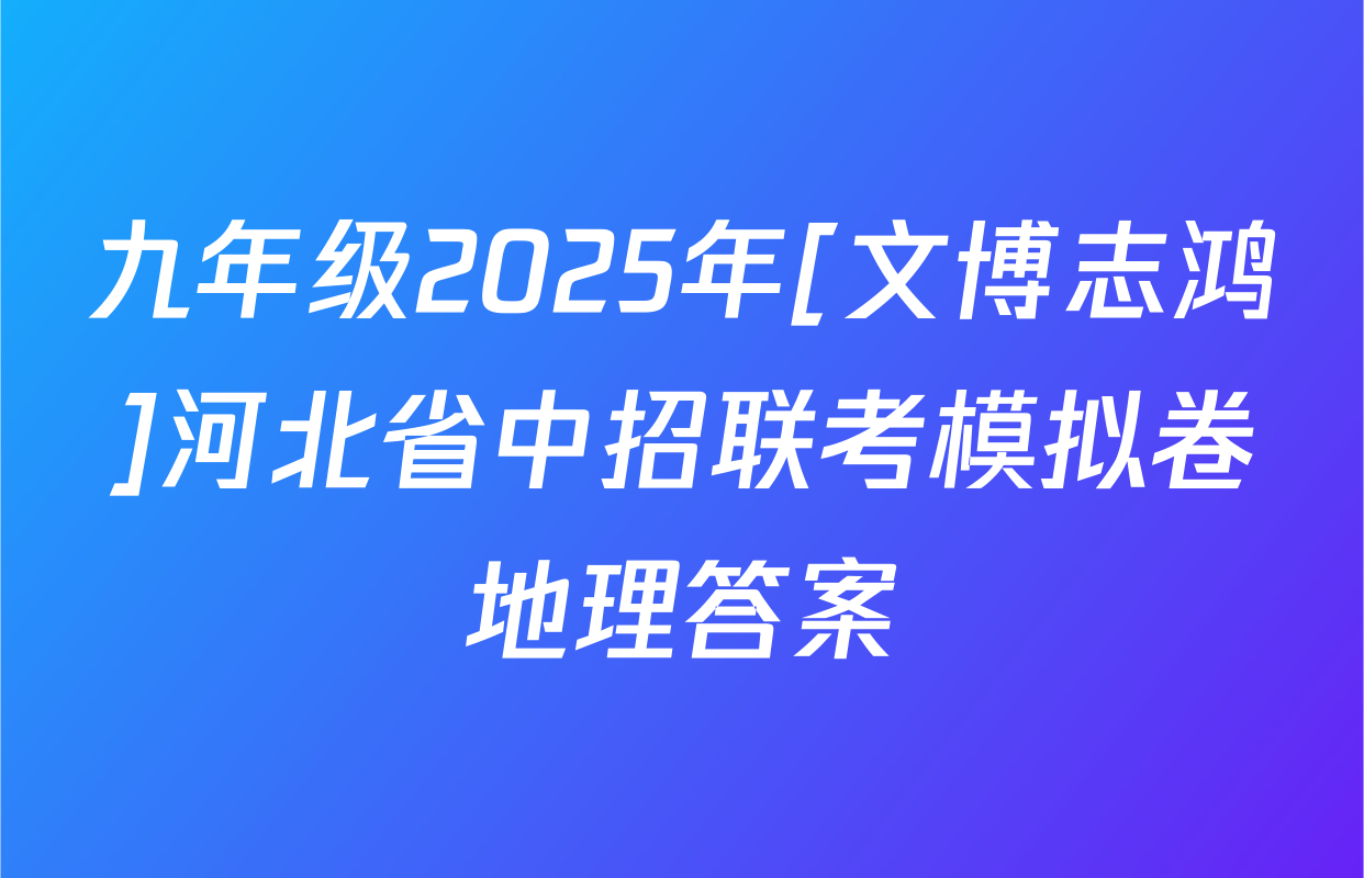 九年级2025年[文博志鸿]河北省中招联考模拟卷地理答案