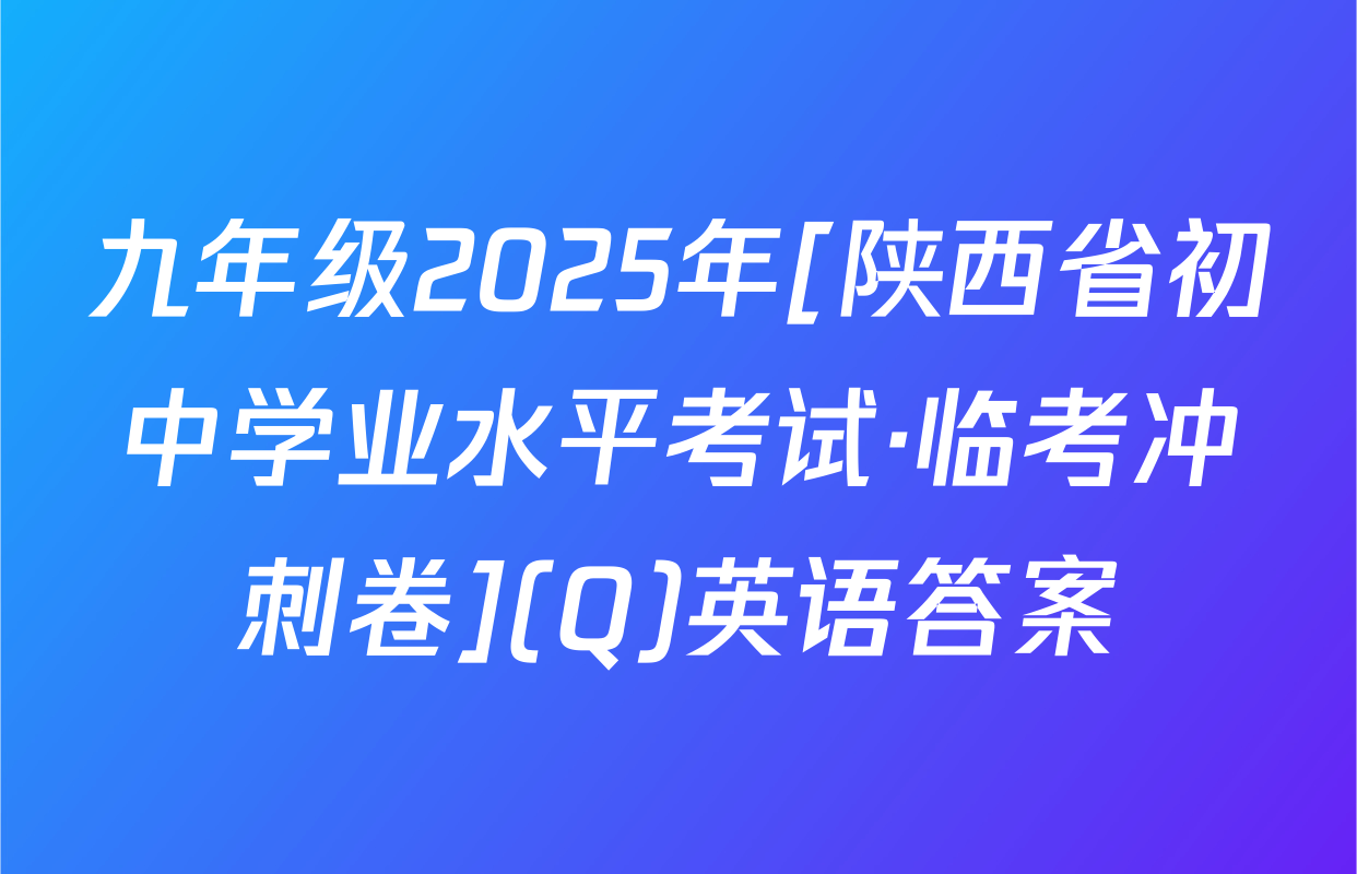 九年级2025年[陕西省初中学业水平考试·临考冲刺卷](Q)英语答案