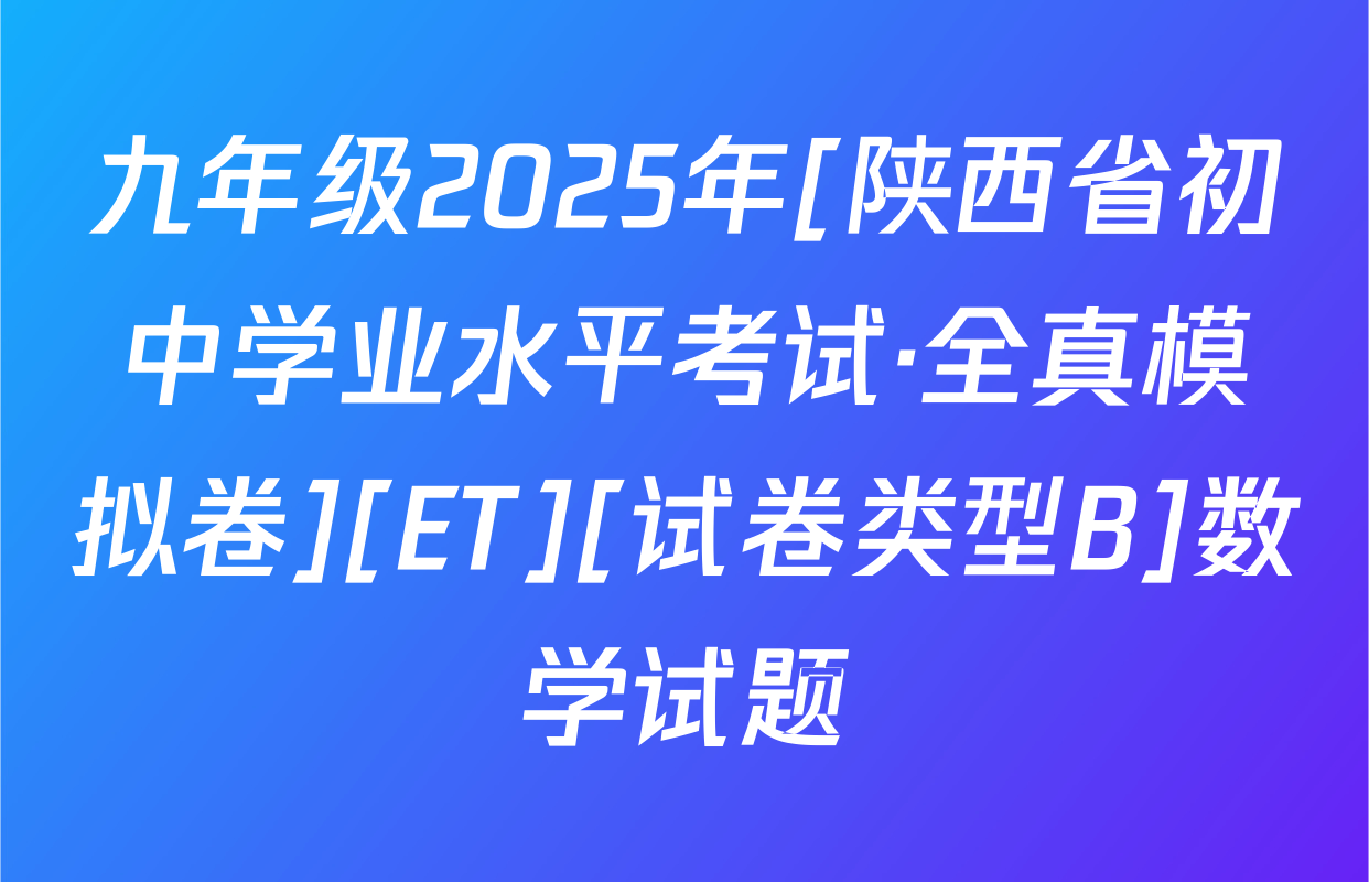 九年级2025年[陕西省初中学业水平考试·全真模拟卷][ET][试卷类型B]数学试题