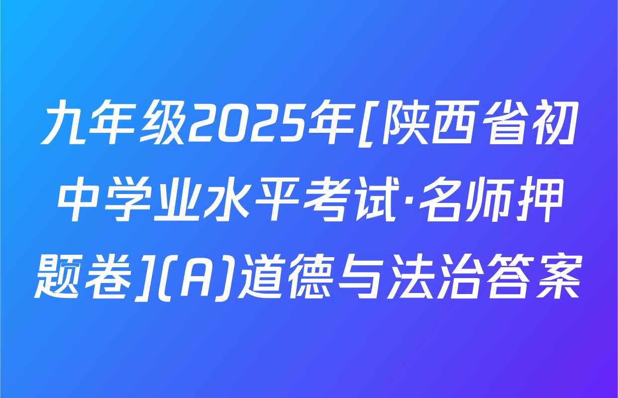九年级2025年[陕西省初中学业水平考试·名师押题卷](A)道德与法治答案