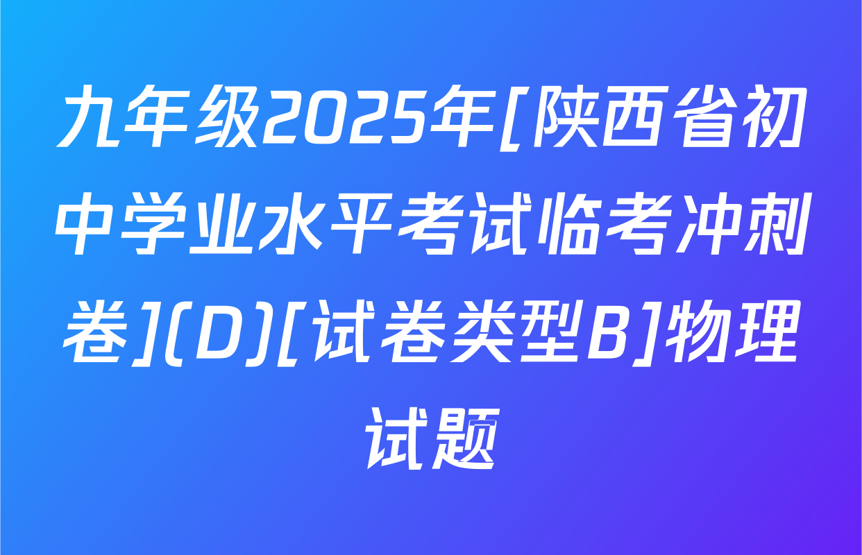 九年级2025年[陕西省初中学业水平考试临考冲刺卷](D)[试卷类型B]物理试题