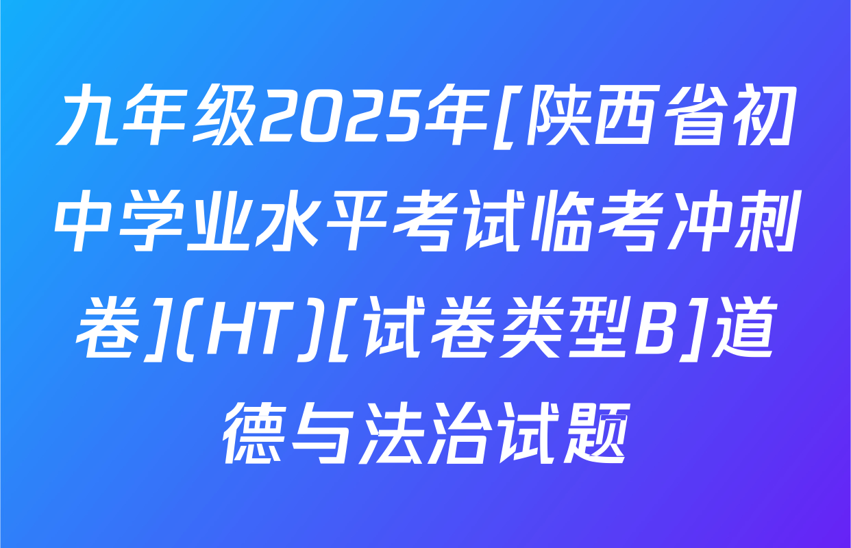九年级2025年[陕西省初中学业水平考试临考冲刺卷](HT)[试卷类型B]道德与法治试题