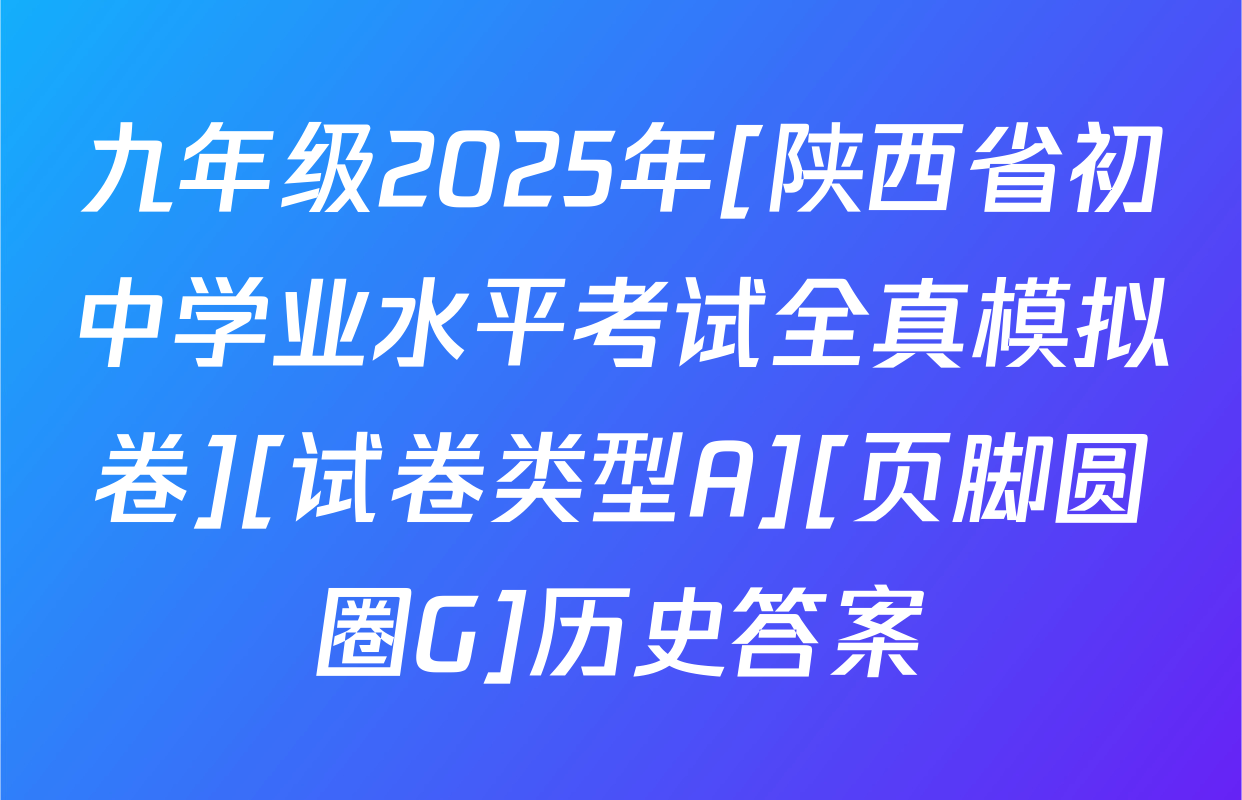 九年级2025年[陕西省初中学业水平考试全真模拟卷][试卷类型A][页脚圆圈G]历史答案