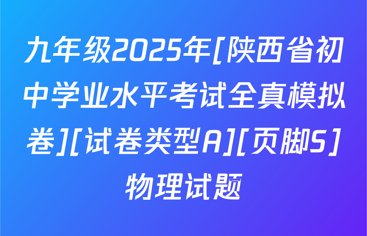 九年级2025年[陕西省初中学业水平考试全真模拟卷][试卷类型A][页脚S]物理试题