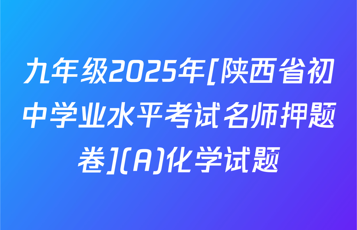 九年级2025年[陕西省初中学业水平考试名师押题卷](A)化学试题