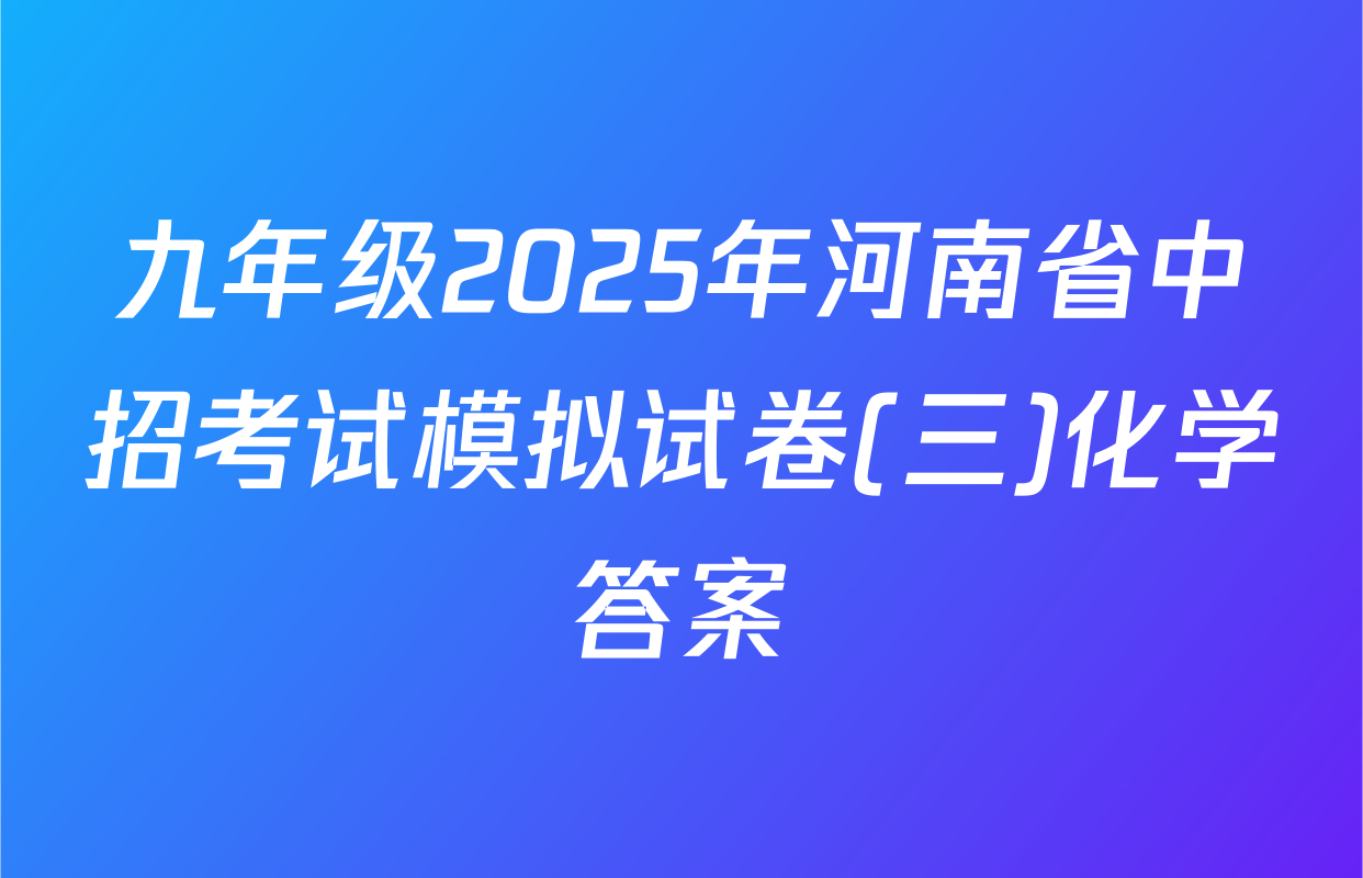 九年级2025年河南省中招考试模拟试卷(三)化学答案