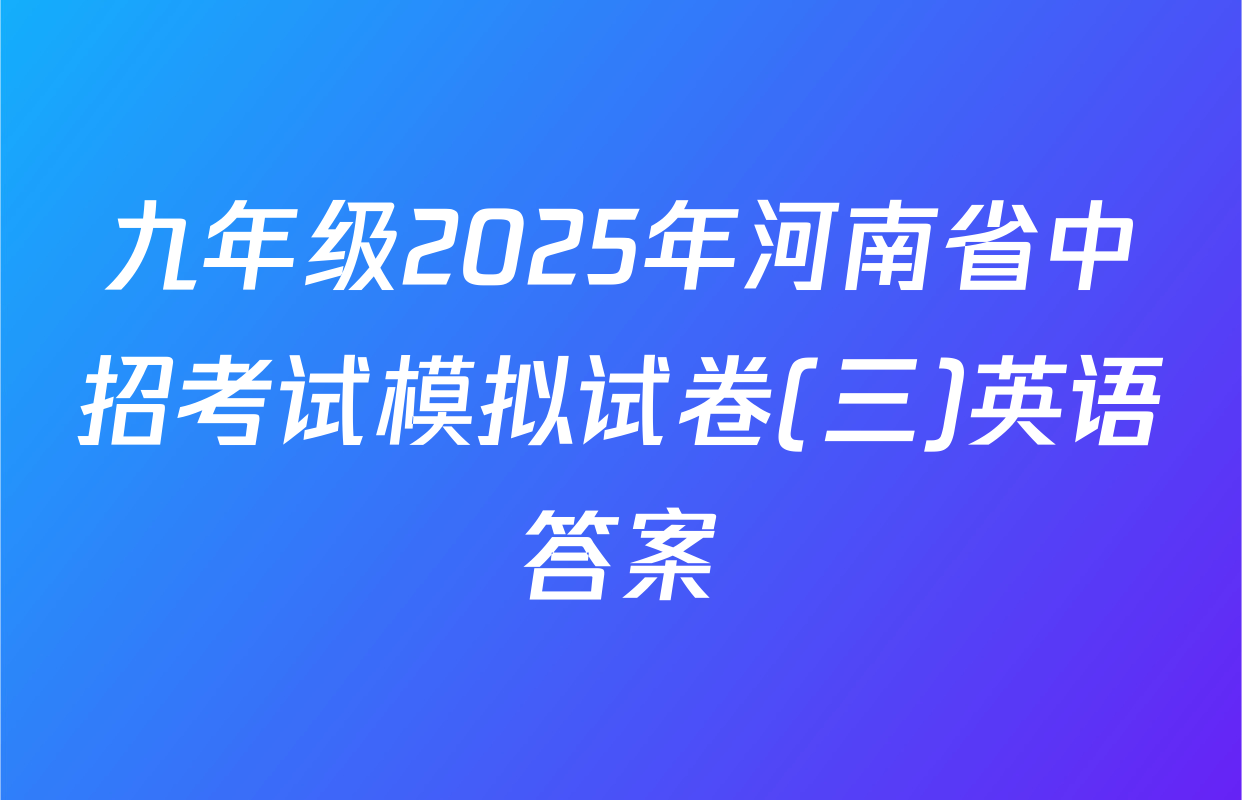 九年级2025年河南省中招考试模拟试卷(三)英语答案