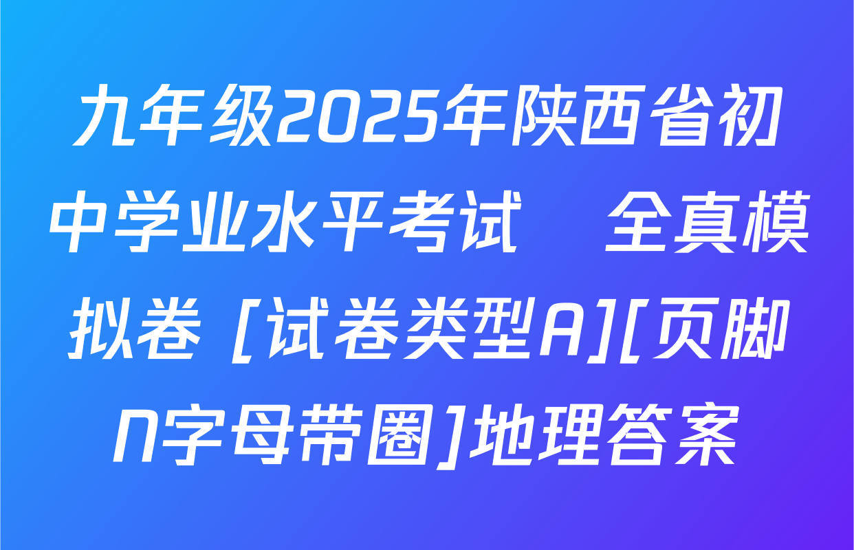 九年级2025年陕西省初中学业水平考试•全真模拟卷 [试卷类型A][页脚N字母带圈]地理答案