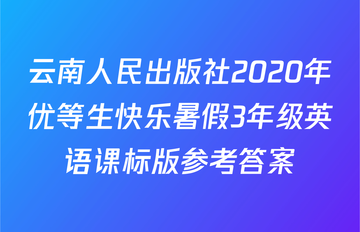 云南人民出版社2020年优等生快乐暑假3年级英语课标版参考答案