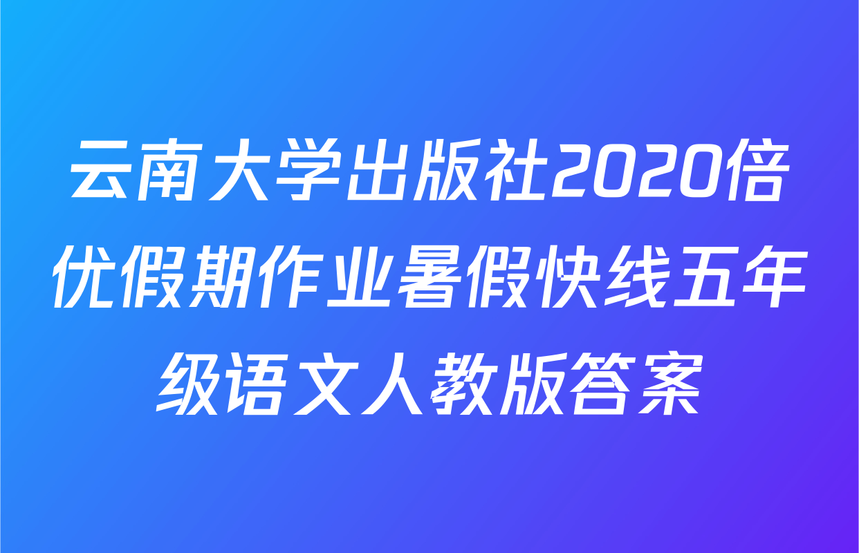 云南大学出版社2020倍优假期作业暑假快线五年级语文人教版答案