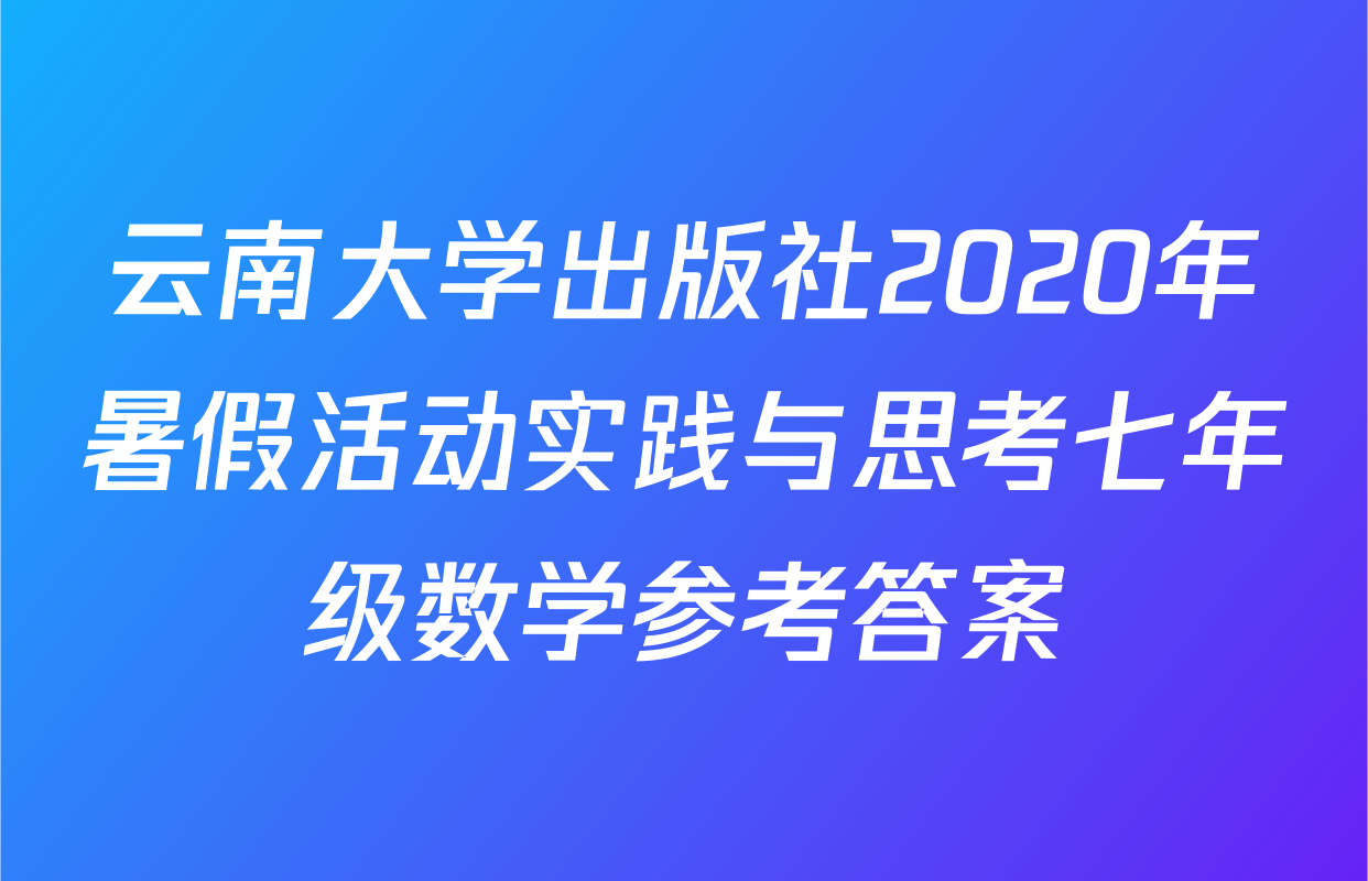 云南大学出版社2020年暑假活动实践与思考七年级数学参考答案