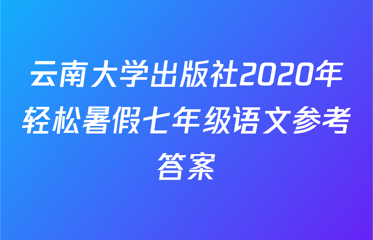 云南大学出版社2020年轻松暑假七年级语文参考答案