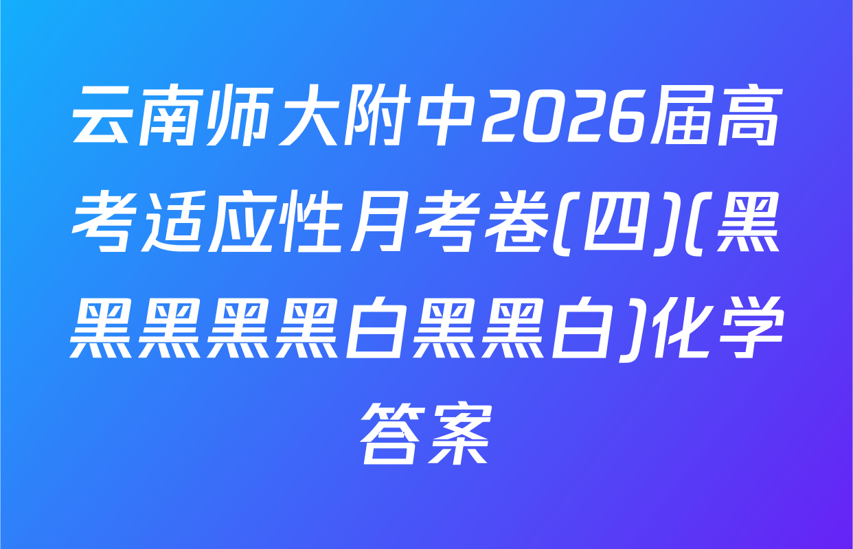 云南师大附中2026届高考适应性月考卷(四)(黑黑黑黑黑白黑黑白)化学答案