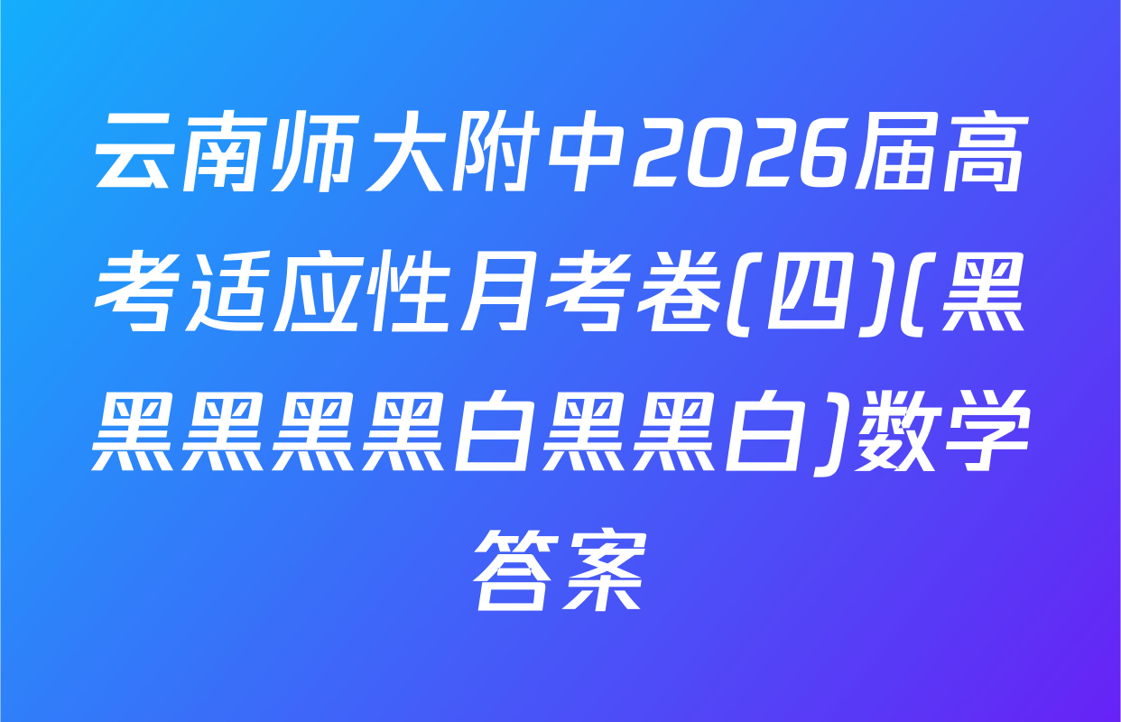 云南师大附中2026届高考适应性月考卷(四)(黑黑黑黑黑白黑黑白)数学答案