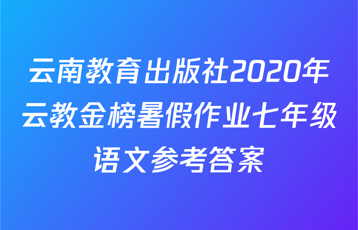 云南教育出版社2020年云教金榜暑假作业七年级语文参考答案