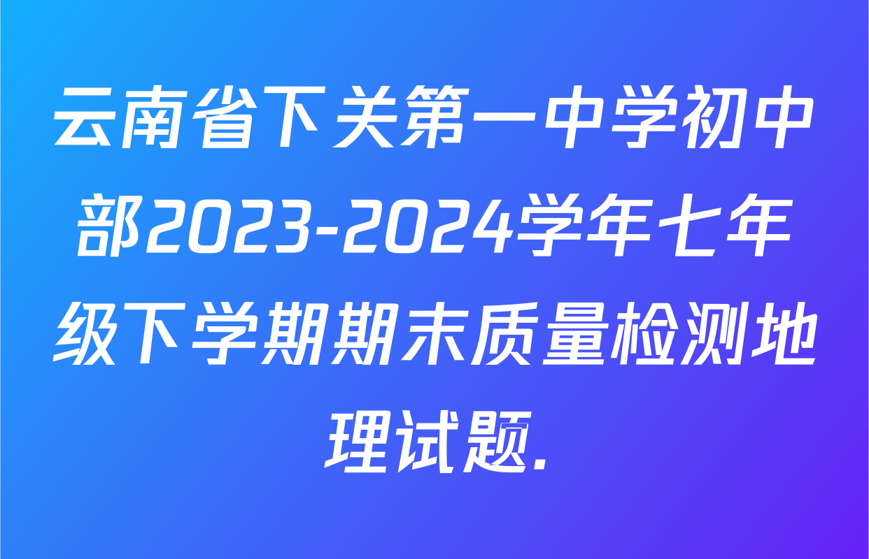 云南省下关第一中学初中部2023-2024学年七年级下学期期末质量检测地理试题.