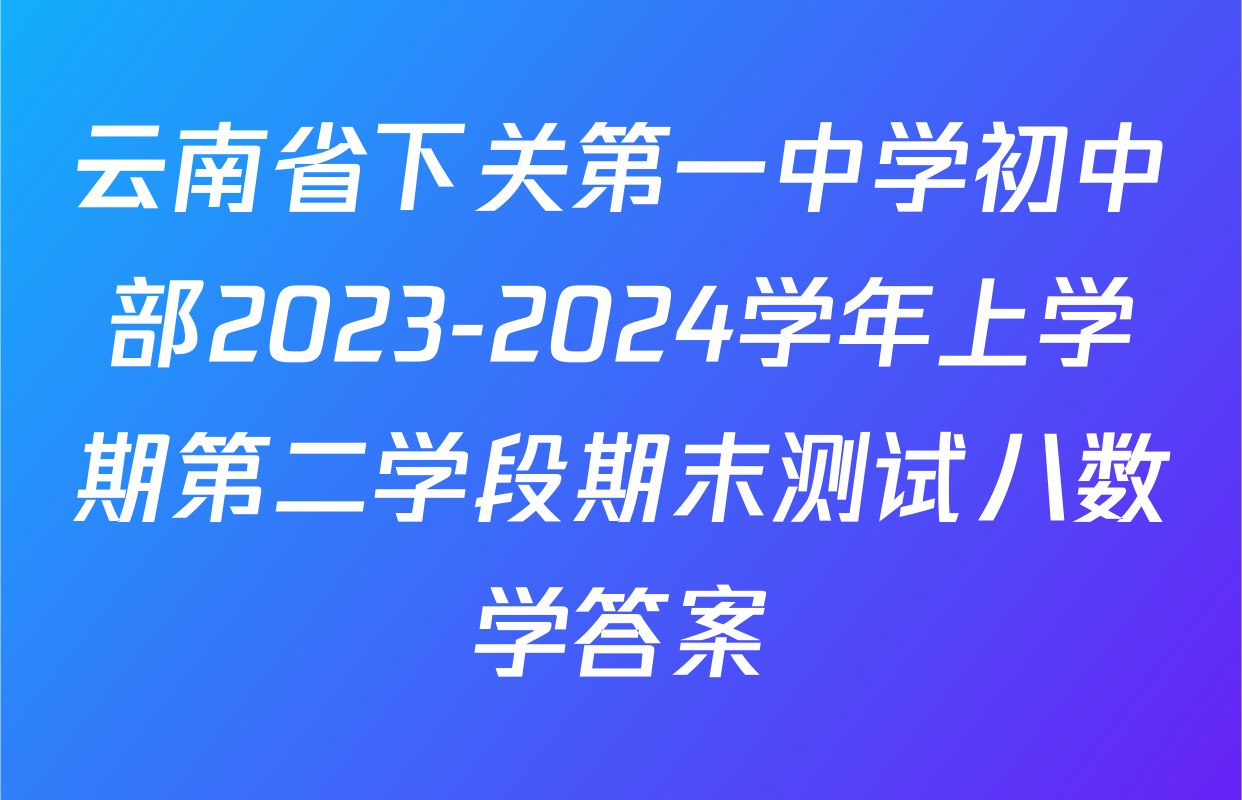云南省下关第一中学初中部2023-2024学年上学期第二学段期末测试八数学答案