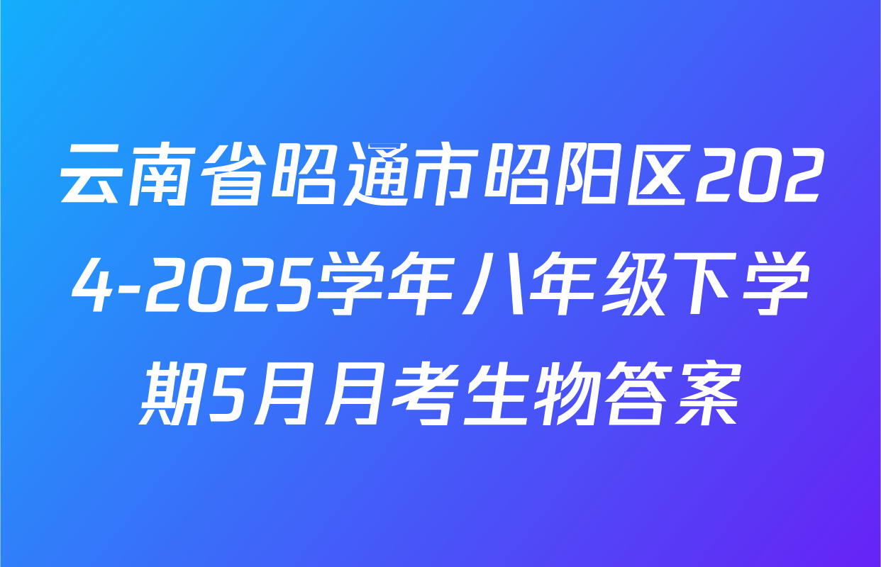 云南省昭通市昭阳区2024-2025学年八年级下学期5月月考生物答案