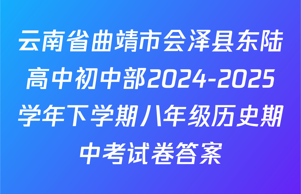 云南省曲靖市会泽县东陆高中初中部2024-2025学年下学期八年级历史期中考试卷答案
