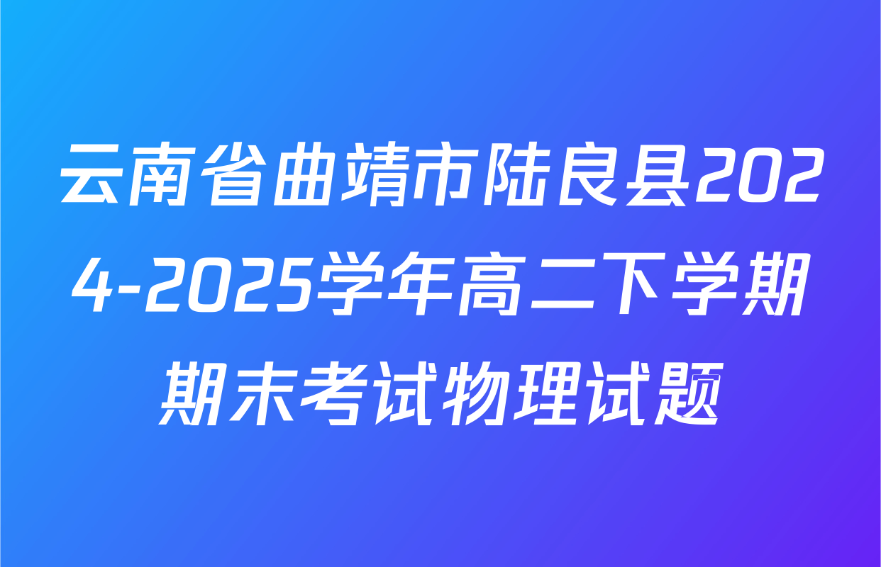 云南省曲靖市陆良县2024-2025学年高二下学期期末考试物理试题
