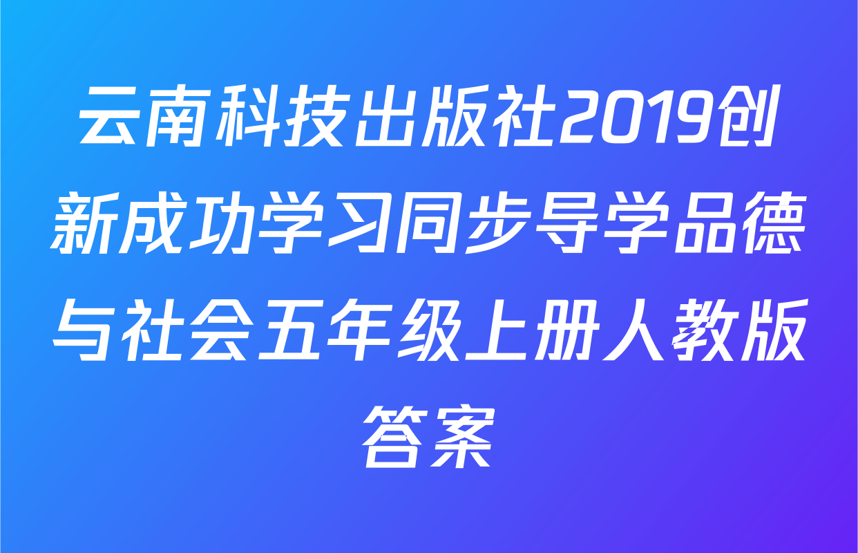 云南科技出版社2019创新成功学习同步导学品德与社会五年级上册人教版答案