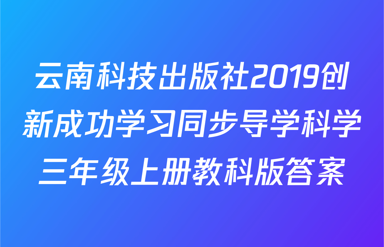 云南科技出版社2019创新成功学习同步导学科学三年级上册教科版答案