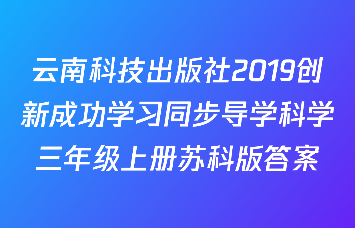 云南科技出版社2019创新成功学习同步导学科学三年级上册苏科版答案