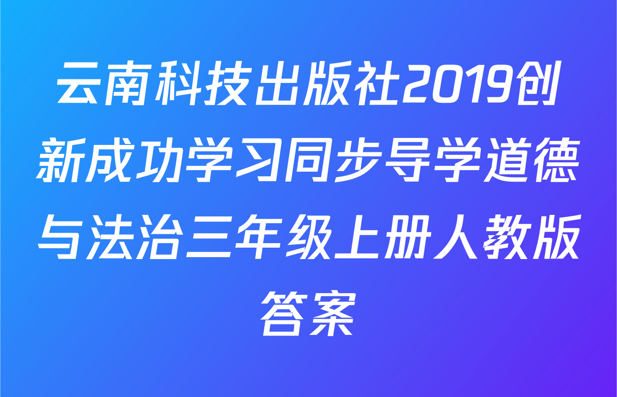 云南科技出版社2019创新成功学习同步导学道德与法治三年级上册人教版答案