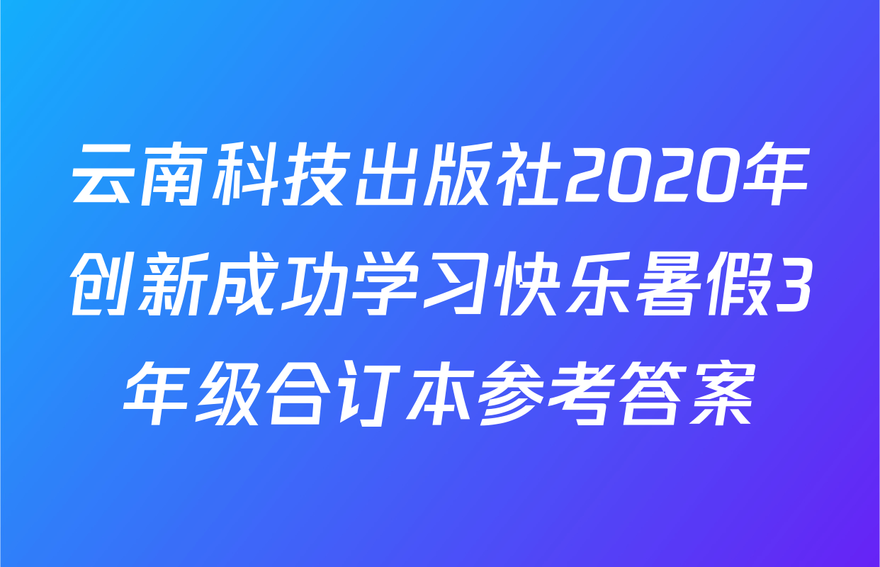 云南科技出版社2020年创新成功学习快乐暑假3年级合订本参考答案