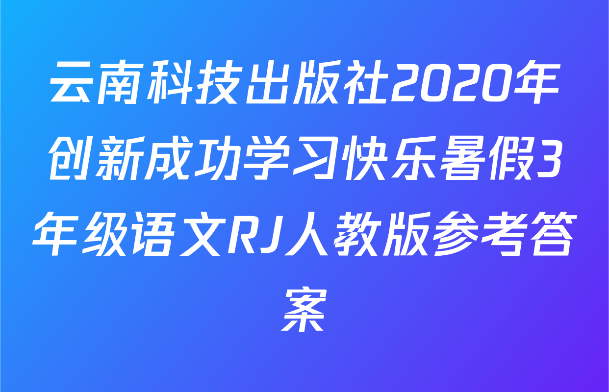 云南科技出版社2020年创新成功学习快乐暑假3年级语文RJ人教版参考答案