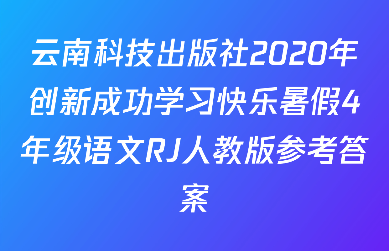 云南科技出版社2020年创新成功学习快乐暑假4年级语文RJ人教版参考答案