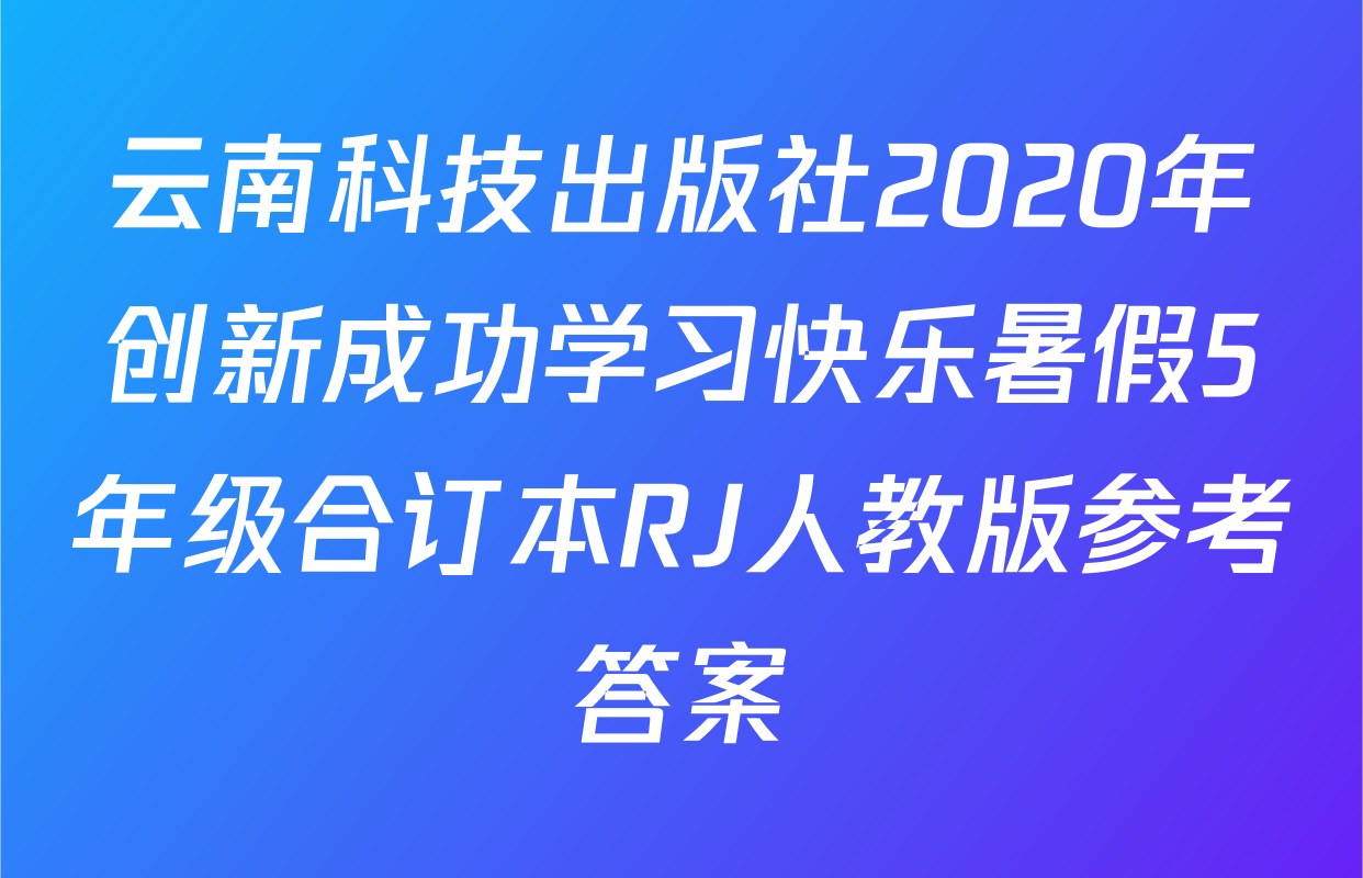 云南科技出版社2020年创新成功学习快乐暑假5年级合订本RJ人教版参考答案