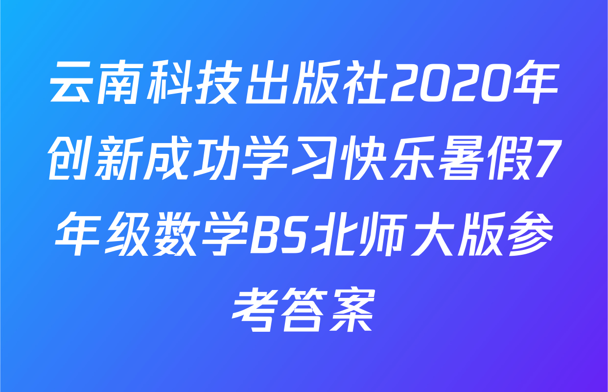 云南科技出版社2020年创新成功学习快乐暑假7年级数学BS北师大版参考答案