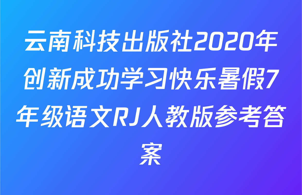云南科技出版社2020年创新成功学习快乐暑假7年级语文RJ人教版参考答案
