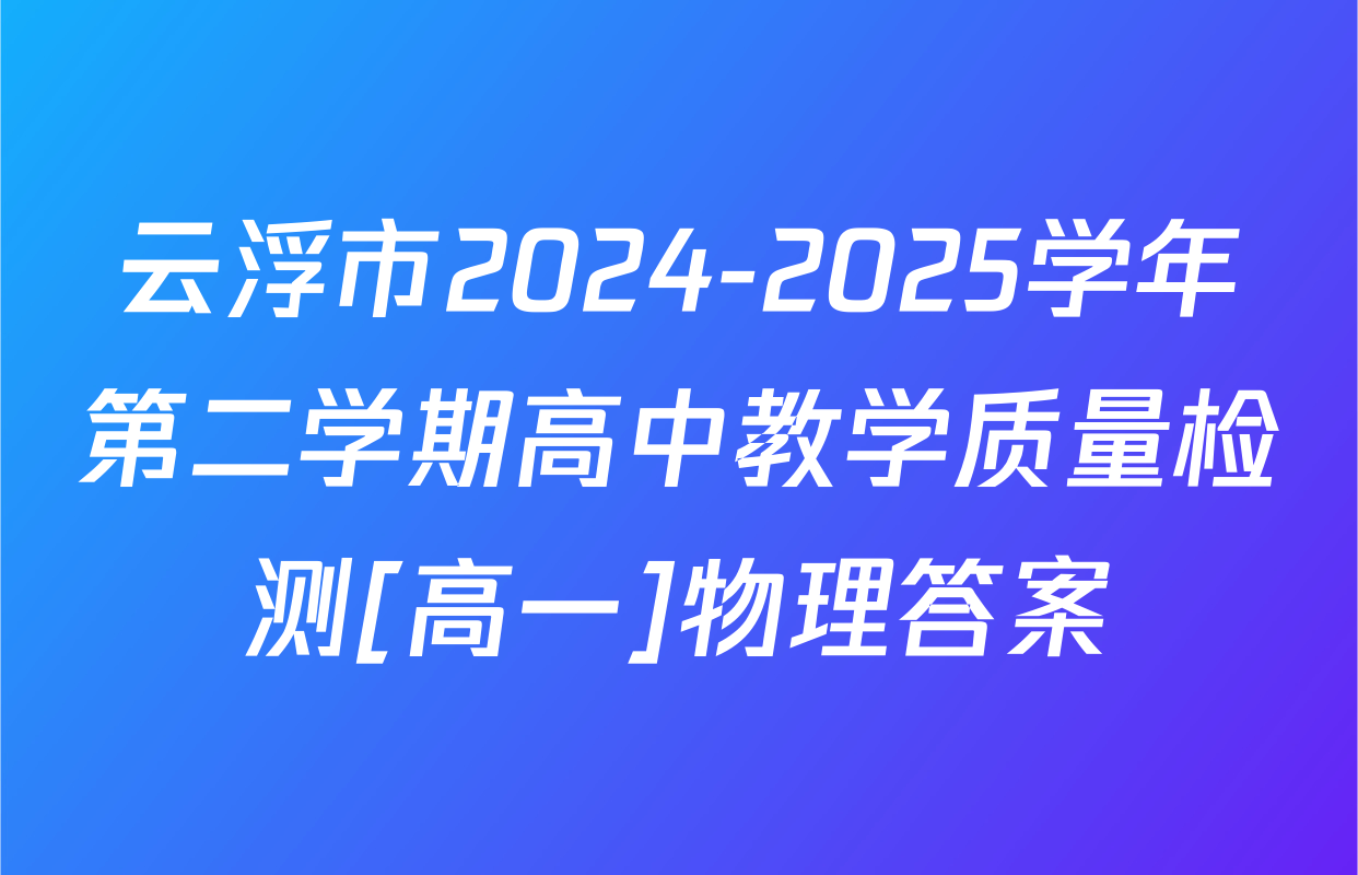 云浮市2024-2025学年第二学期高中教学质量检测[高一]物理答案