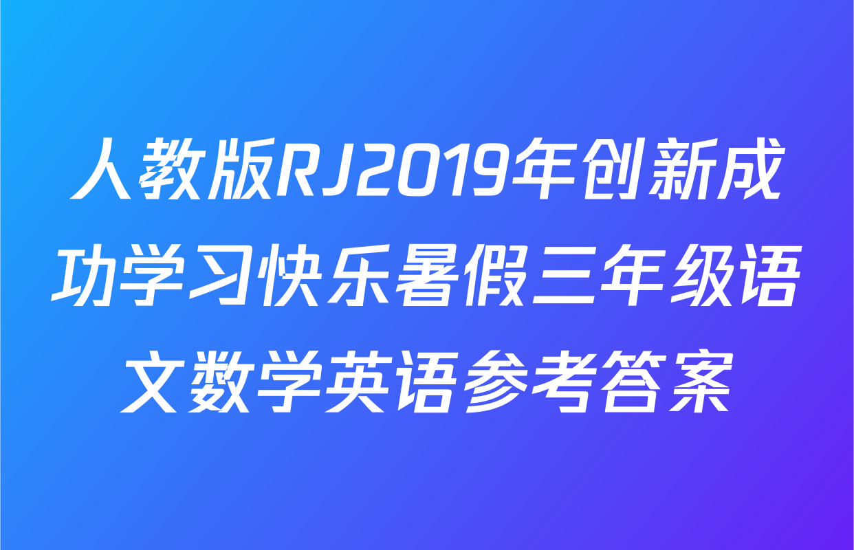 人教版RJ2019年创新成功学习快乐暑假三年级语文数学英语参考答案