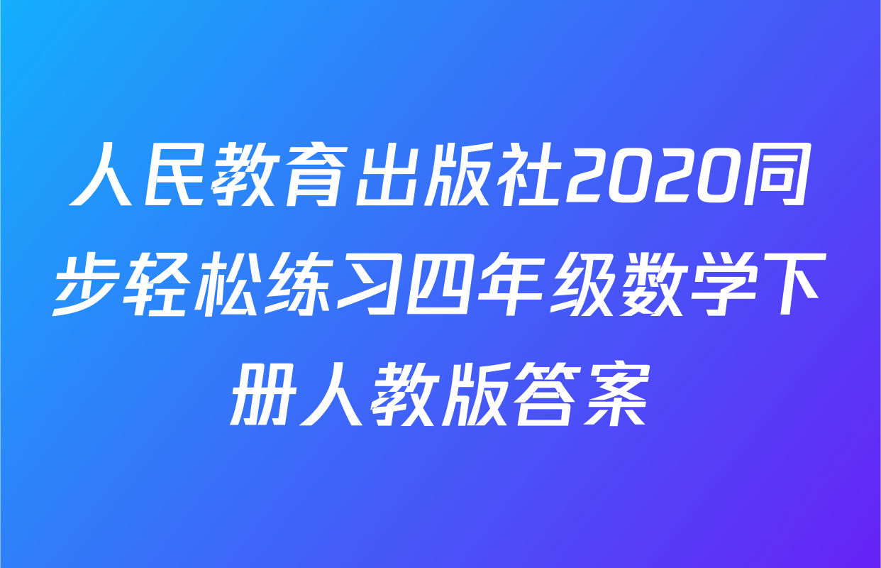 人民教育出版社2020同步轻松练习四年级数学下册人教版答案