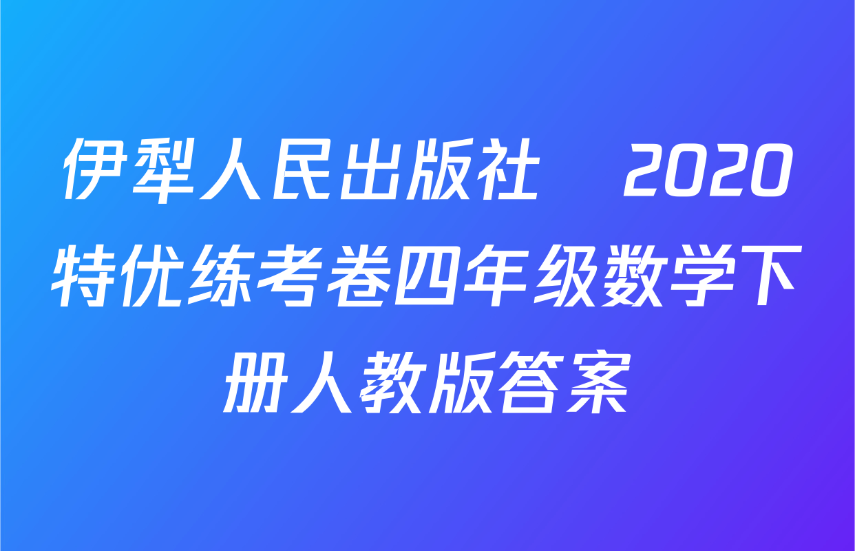 伊犁人民出版社​2020特优练考卷四年级数学下册人教版答案