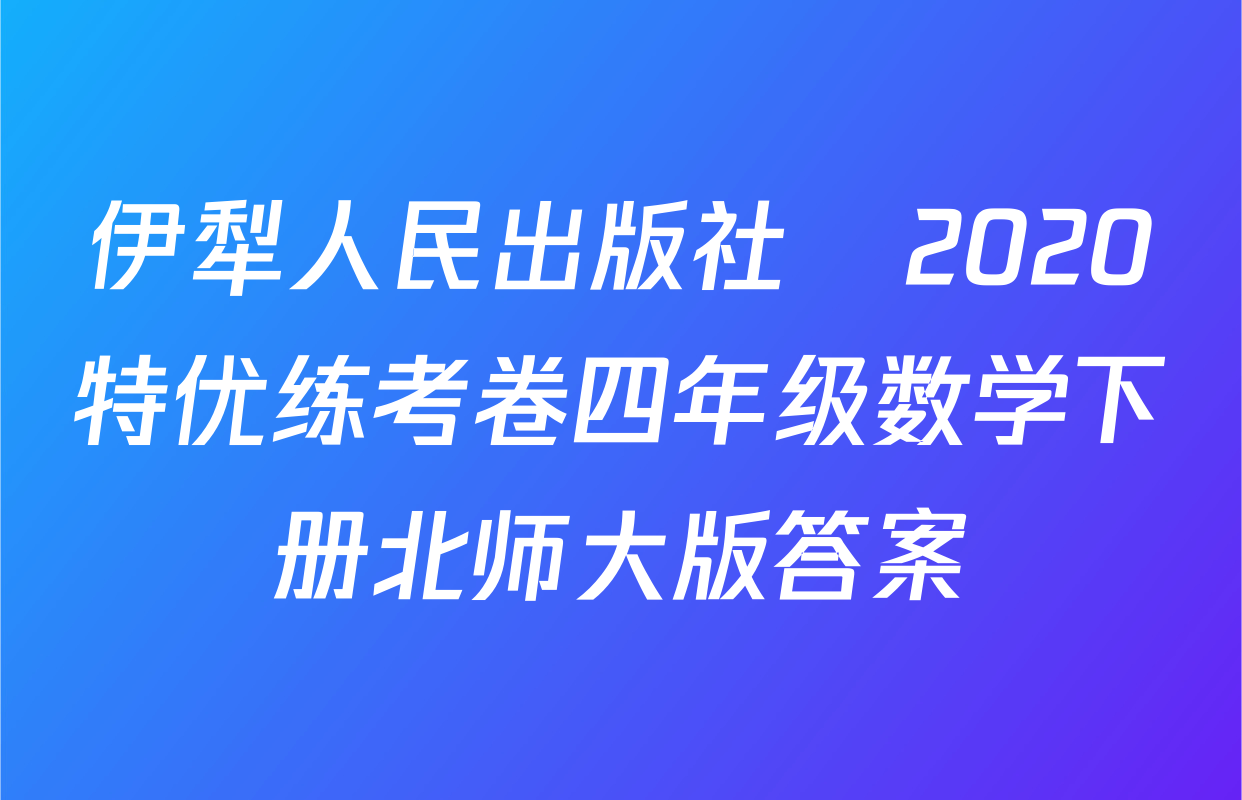 伊犁人民出版社​2020特优练考卷四年级数学下册北师大版答案