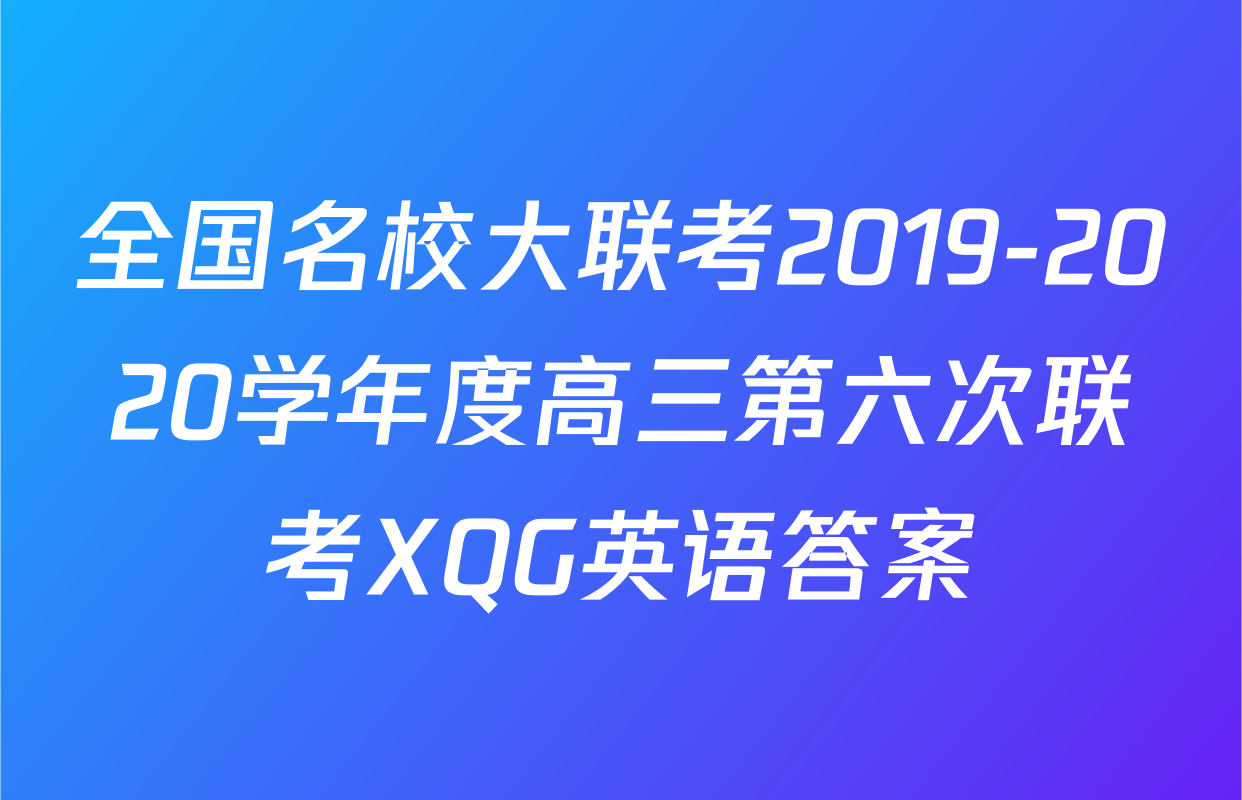 全国名校大联考2019-2020学年度高三第六次联考XQG英语答案