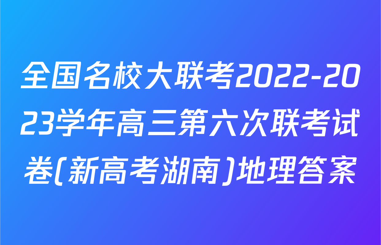 全国名校大联考2022-2023学年高三第六次联考试卷(新高考湖南)地理答案