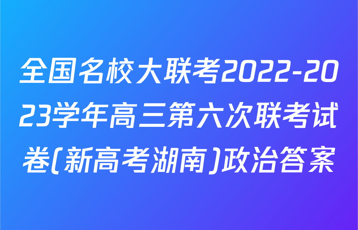 全国名校大联考2022-2023学年高三第六次联考试卷(新高考湖南)政治答案